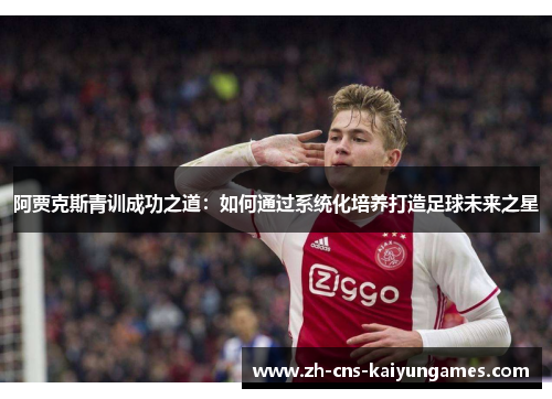阿贾克斯青训成功之道：如何通过系统化培养打造足球未来之星