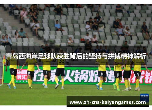 青岛西海岸足球队获胜背后的坚持与拼搏精神解析