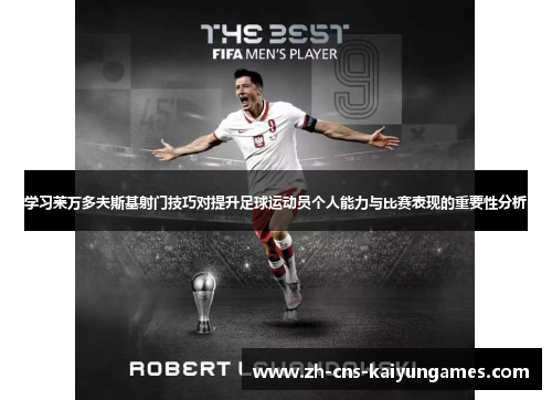 学习莱万多夫斯基射门技巧对提升足球运动员个人能力与比赛表现的重要性分析